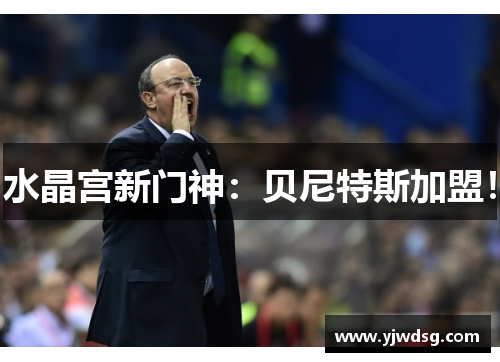 水晶宫新门神：贝尼特斯加盟！