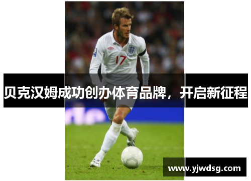 贝克汉姆成功创办体育品牌，开启新征程
