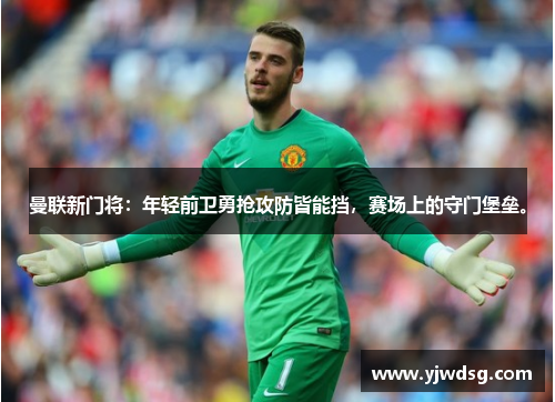 曼联新门将：年轻前卫勇抢攻防皆能挡，赛场上的守门堡垒。