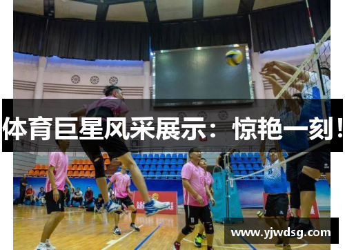 体育巨星风采展示：惊艳一刻！