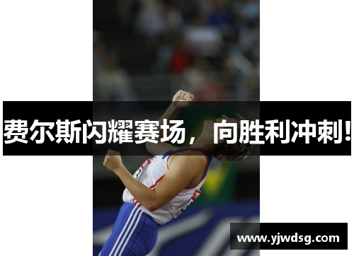 费尔斯闪耀赛场，向胜利冲刺!